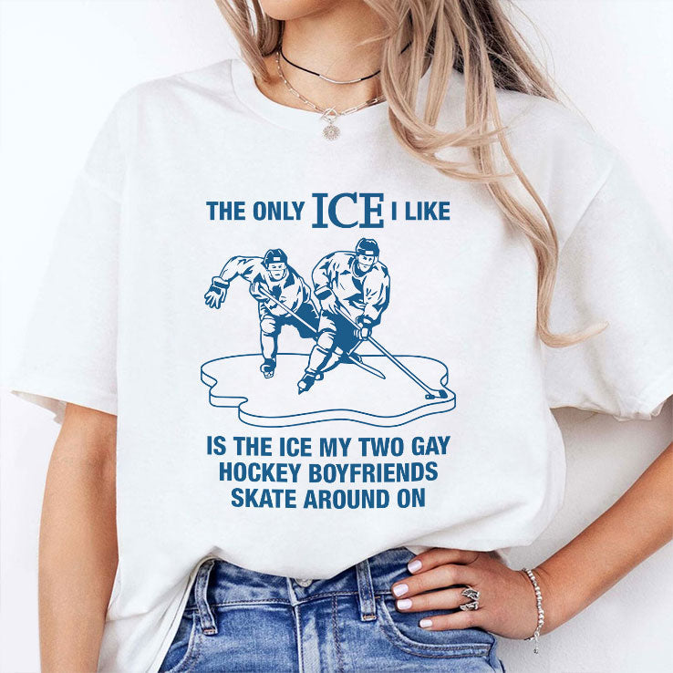 The Only ICE I Like Is The Ice My Two Gay Hockey Boyfriends Skate Around On Shirt Unisex