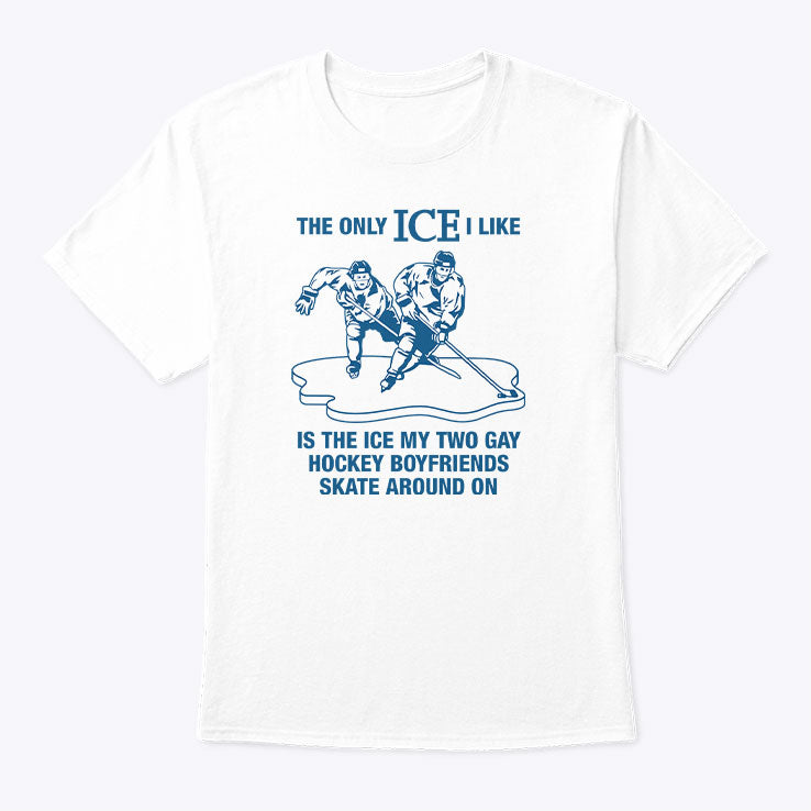 The Only ICE I Like Is The Ice My Two Gay Hockey Boyfriends Skate Around On Shirt Unisex