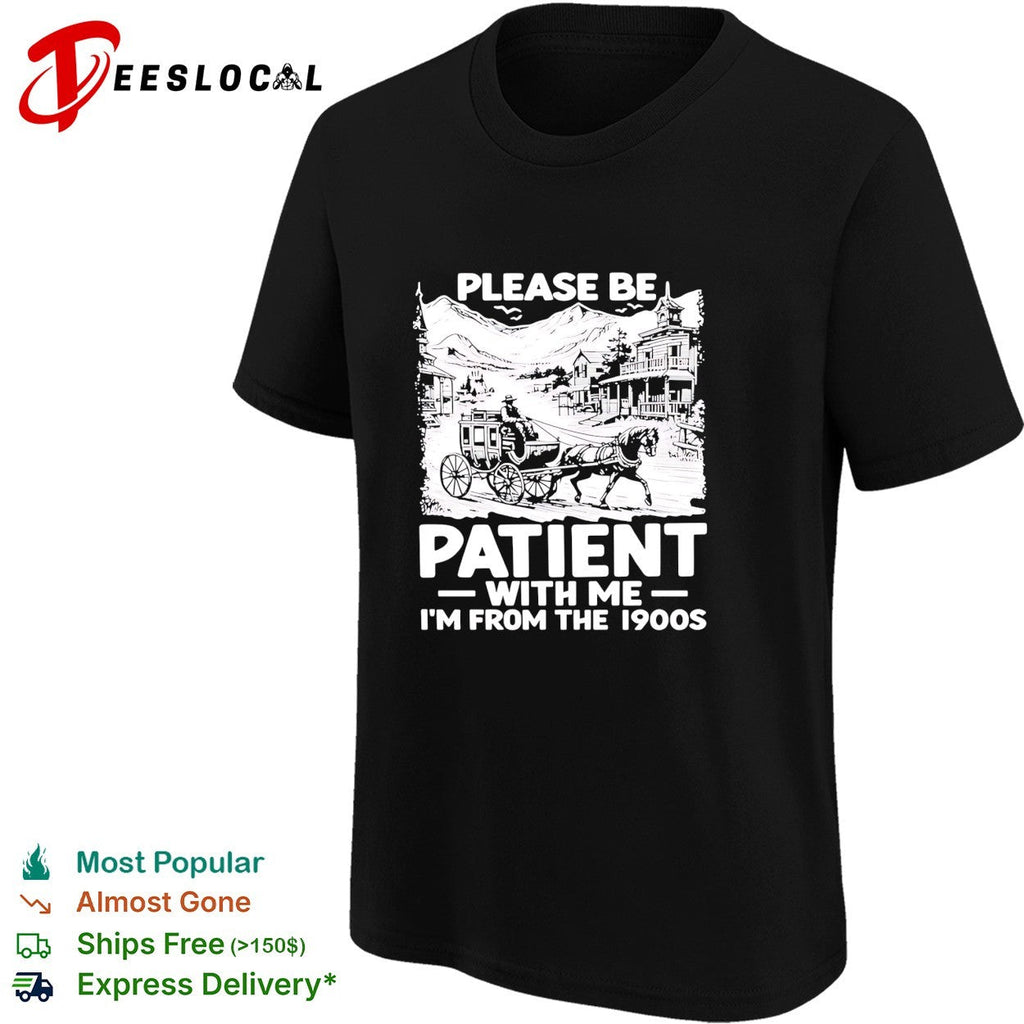 The Please Be Patient with Me I’m From The 1900 shirt Unisex