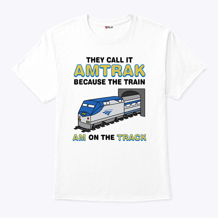 They Call It Amtrak Because The Train Am On The Track Shirt Unisex