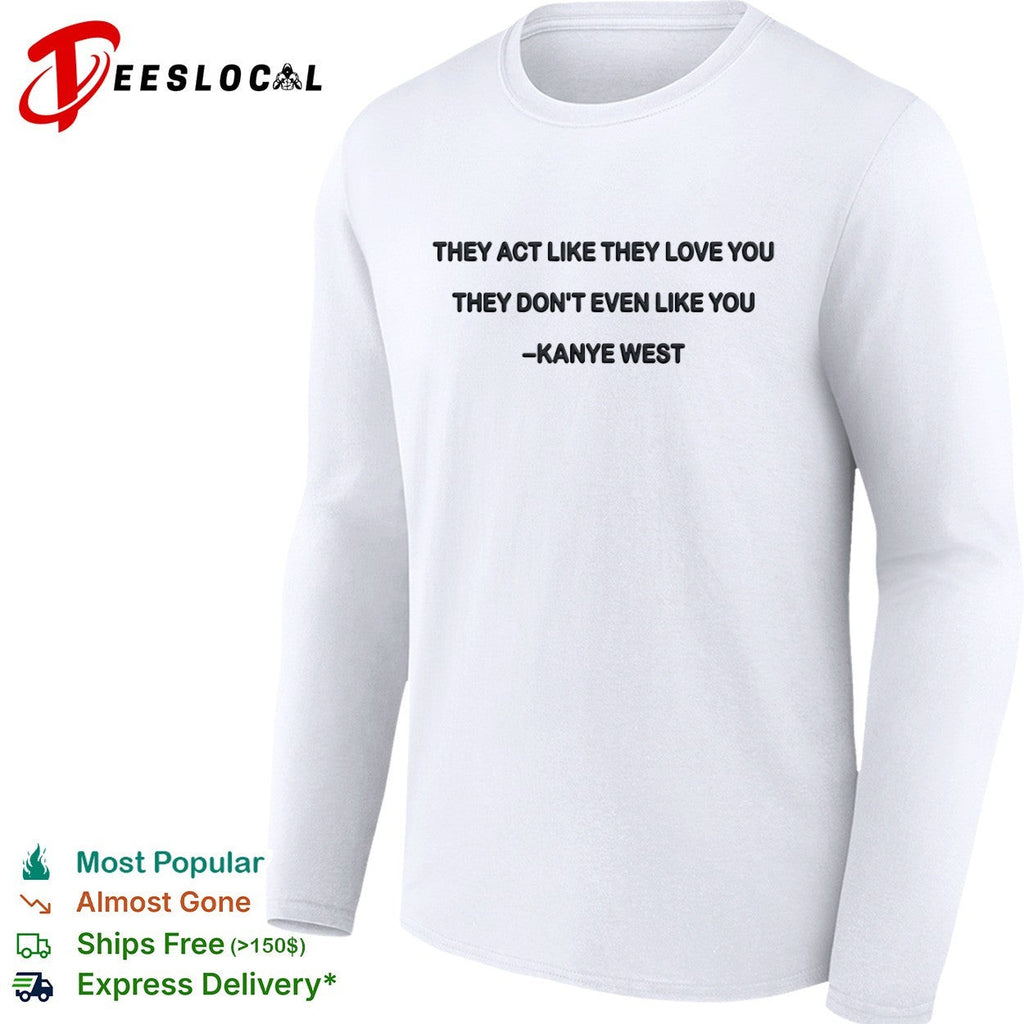 They act like they love you they dont even like you shirt Unisex
