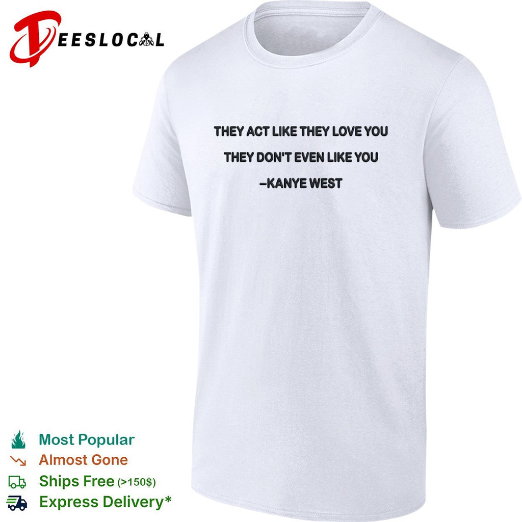 They act like they love you they dont even like you shirt Unisex