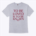 To Be Loved Is To Be Known T Shirt Unisex