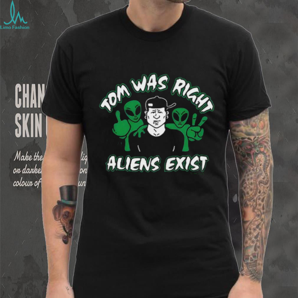 Tom was right aliens exist shirt