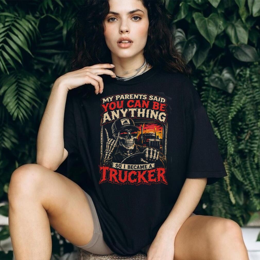 Trucker My Parents Said You Can Be Anything So I Became Shirt