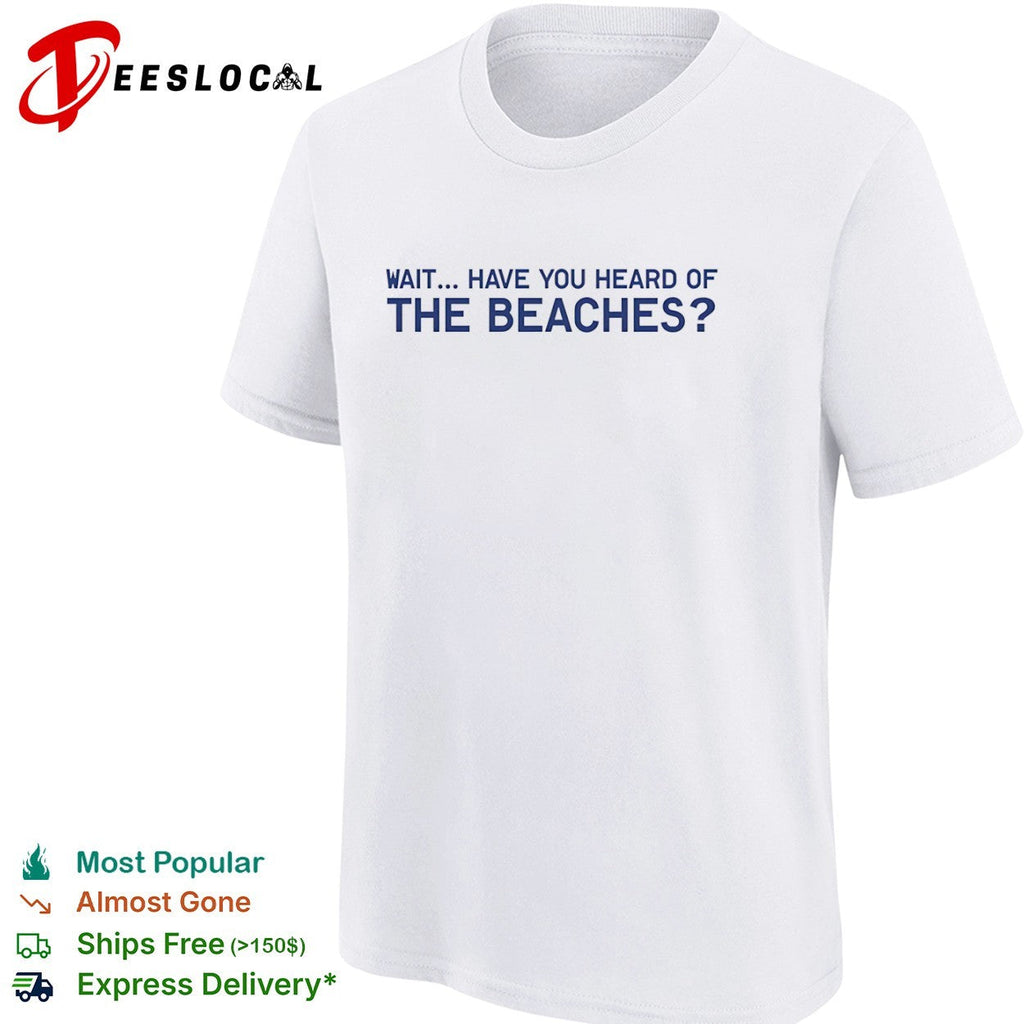 Wait have you heard of the beaches shirt Unisex