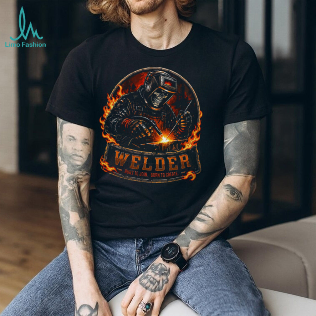Welder Built To Join Born To Create Fire Shirt