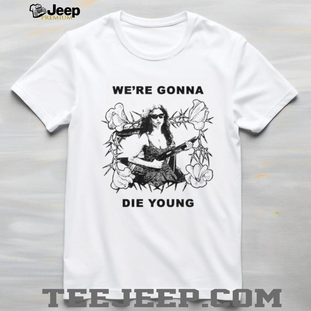 We’re Gonna Die Young Bootleg Style aesthetic shirt