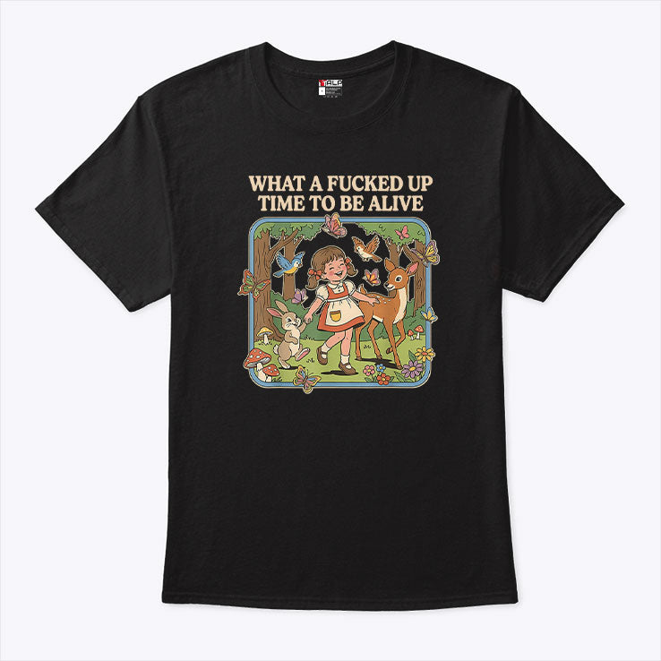 What A Fucked Up Time To Be Alive T Shirt Unisex