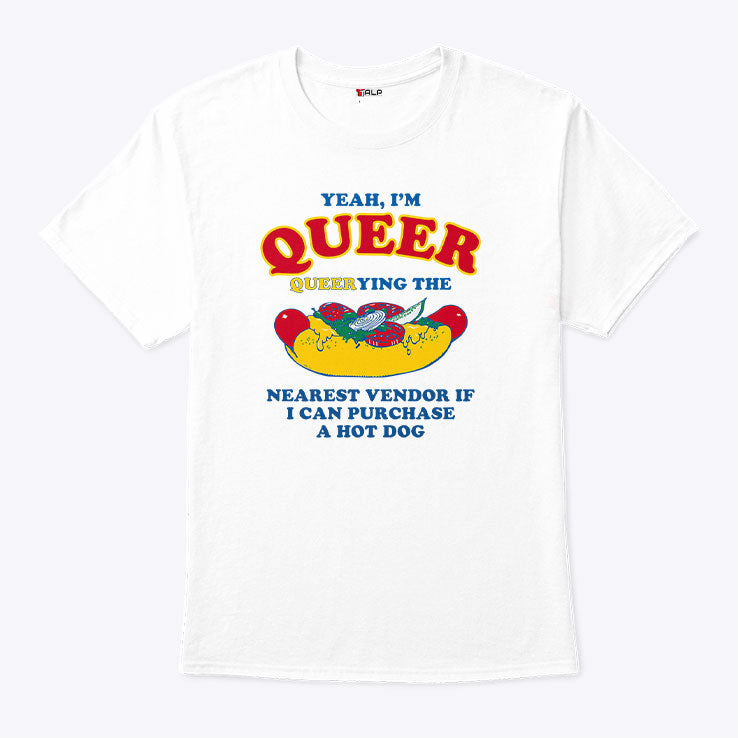 Yeah I’m Queer Queerying The Nearest Vendor If I Can Purchase A Hot Dog Shirt Unisex