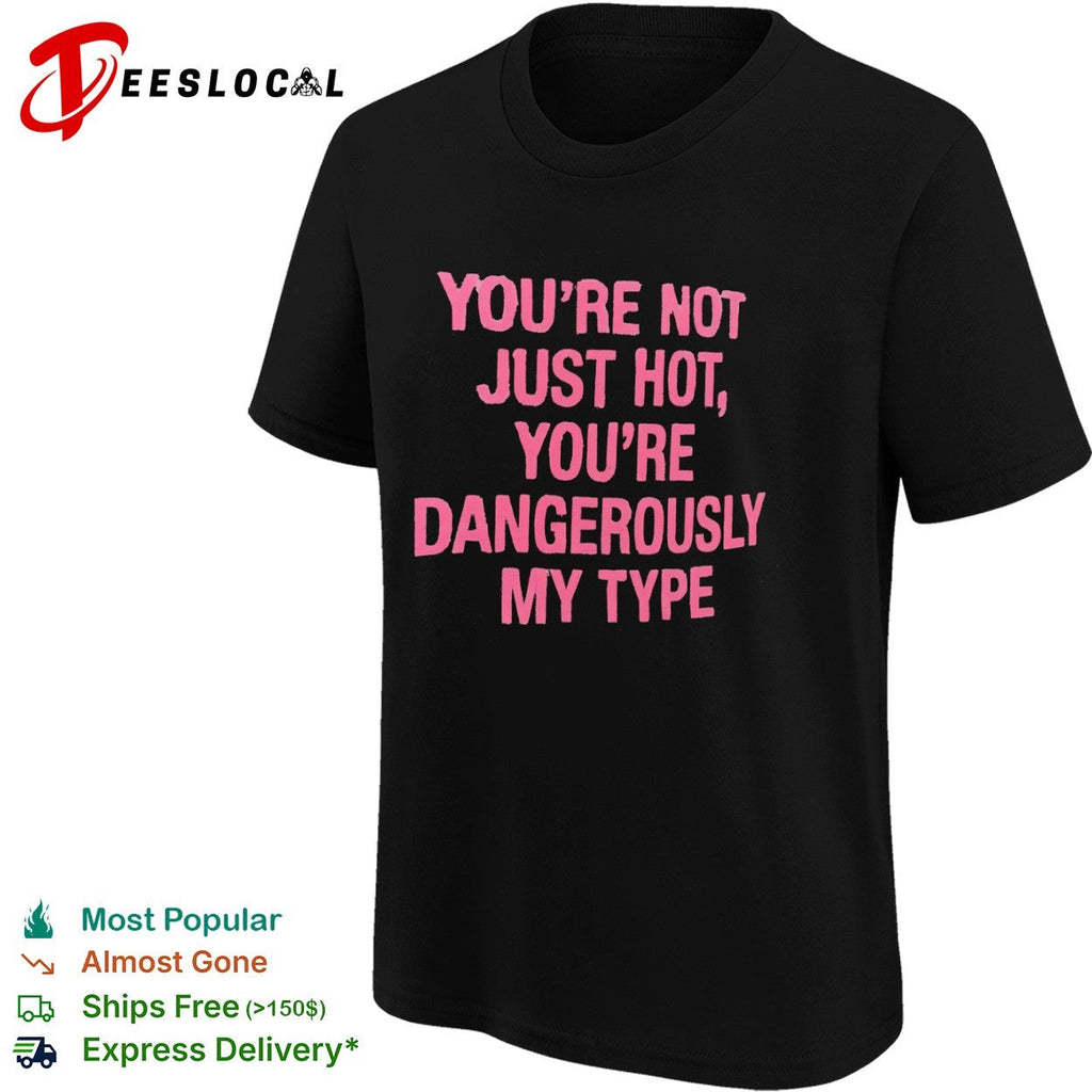 You re not just hot you re dangerously my type shirt Unisex