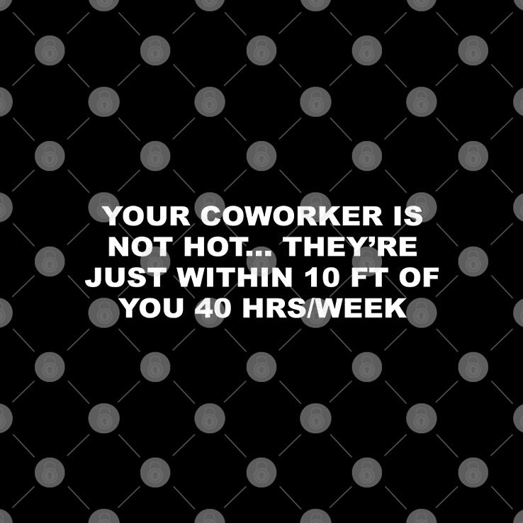 Your Coworker Is Not Hot They’re Just Within 10 Ft Of You 40 Hrs Per Week T Shirt