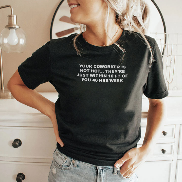 Your Coworker Is Not Hot They’re Just Within 10 Ft Of You 40 Hrs Per Week T Shirt
