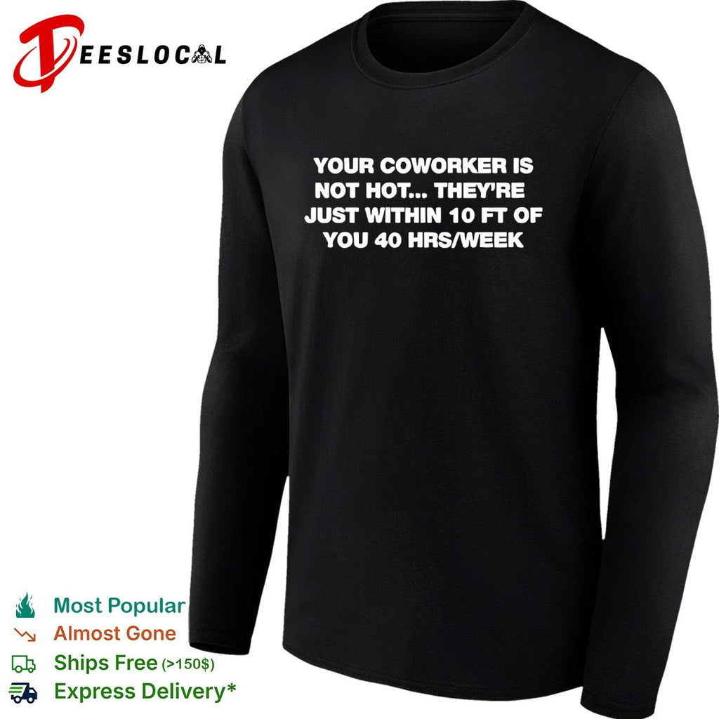 Your Coworker is Not Hot They 10 Ft of You 40 Hrs Week shirt Unisex