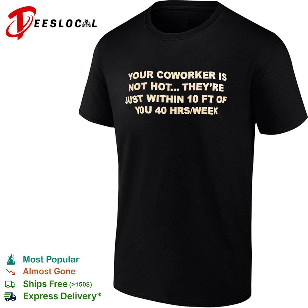 Your coworker is not hot they are just within 10 ft of you 40 hrs week shirt Unisex