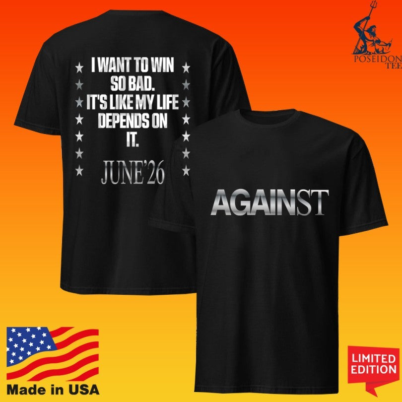Against Lab I Want To Win So Bad It’s Like My Life Depends On It June 26 Life Unisex