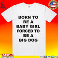 Born To Be A Baby Girl Forced To Be A Big Dog Text Unisex