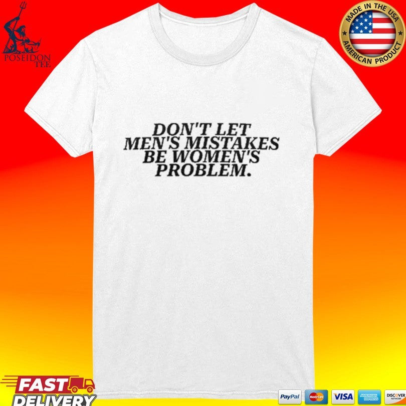 Don’t Let Men’s Mistakes Be Women’s Problem Unisex