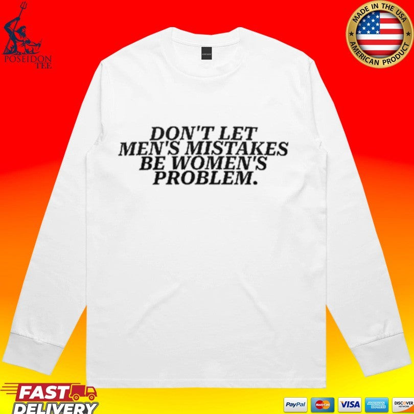 Don’t Let Men’s Mistakes Be Women’s Problem Unisex