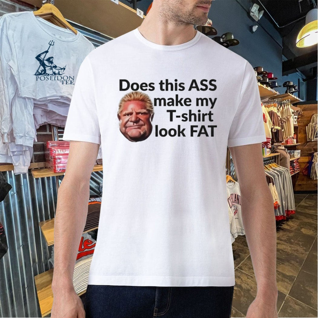 Doug Ford Does This Ass Make My T- Look Fat Unisex