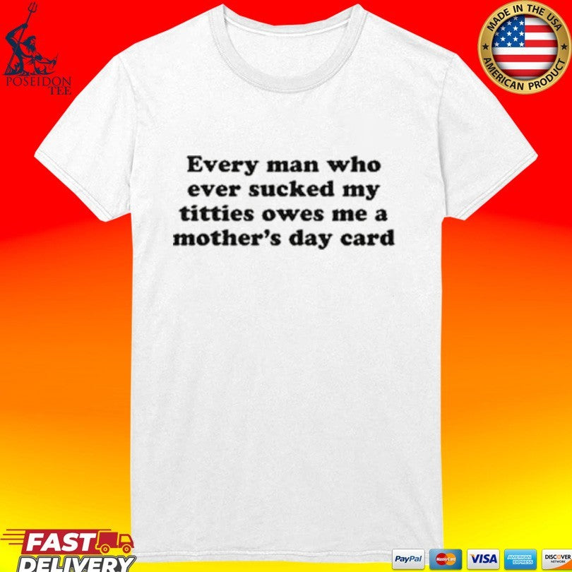 Every Man Who Ever Sucked My Titties Owes Me A Mother’s Day Card Unisex