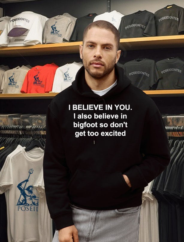I Believe In You I Also Believe In Bigfoot So Don’t Get Too Excited Unisex