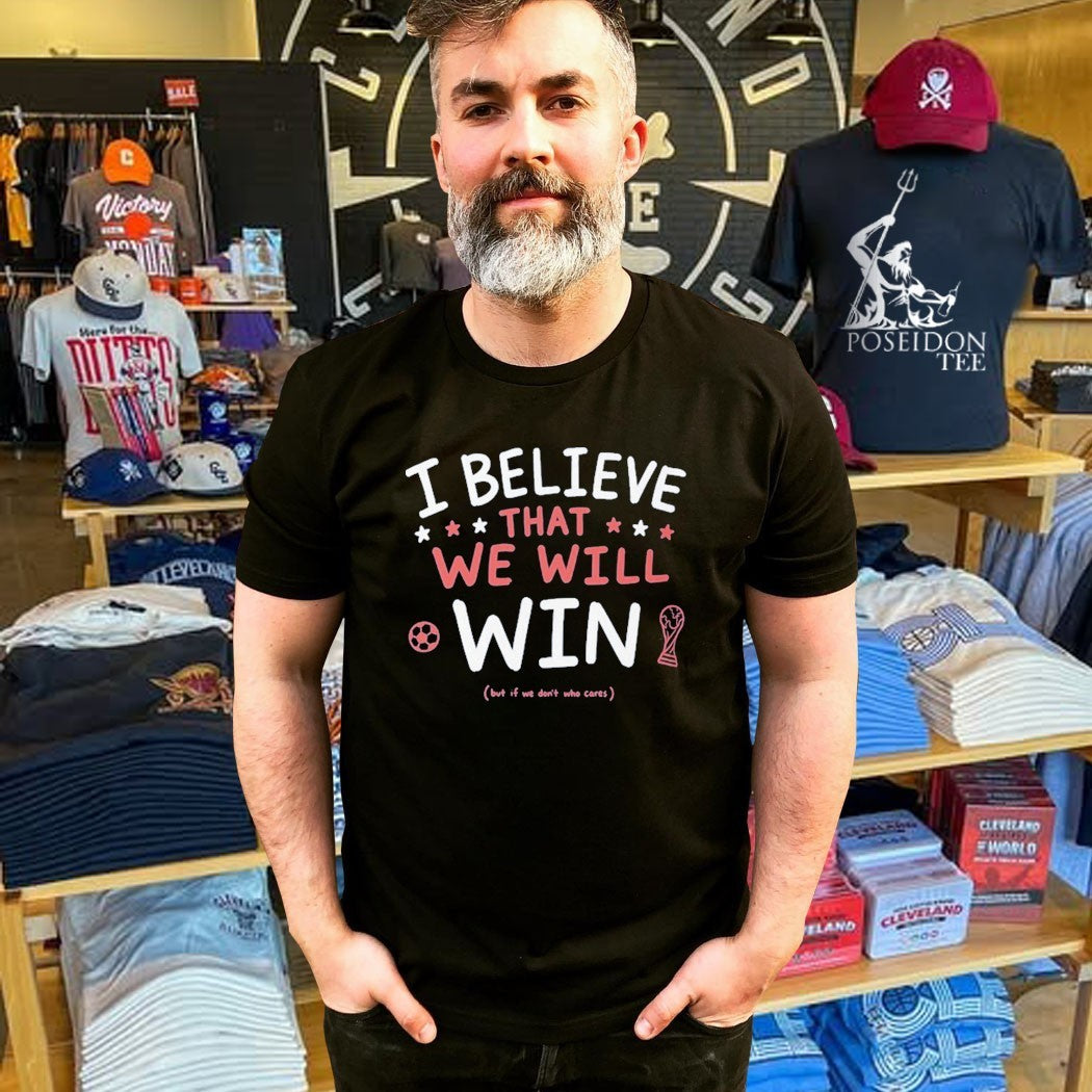 I Believe That We Will But If Don’t Who Cares Unisex