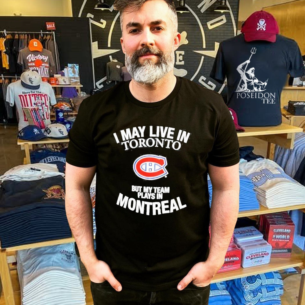 Montreal Canadiens I May Live In Toronto But My Team Plays In Montreal Nhl Hockey T