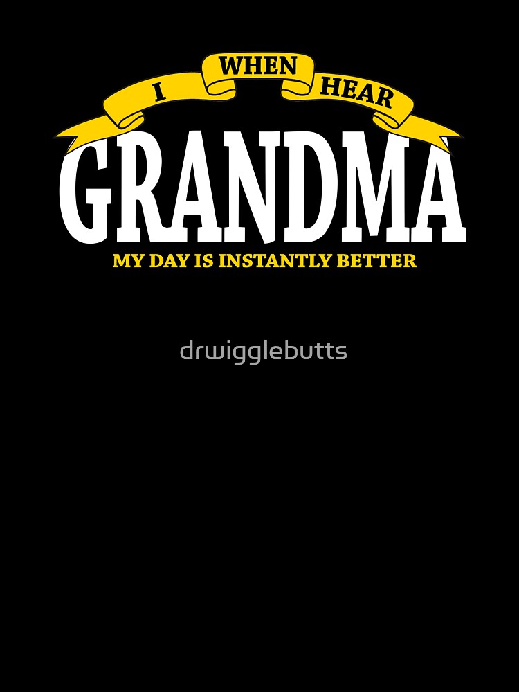 Gift For Grandma My Day Is Instantly Better by drwigglebutts