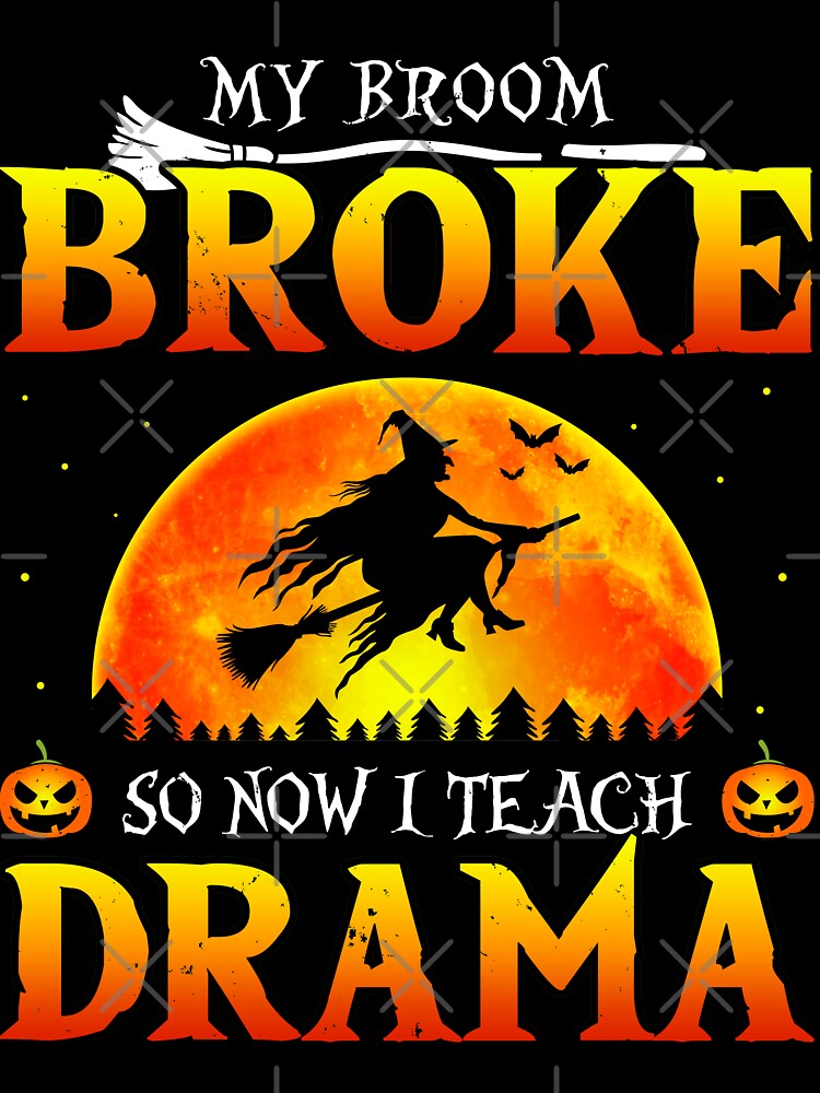My Broom Broke So Now I Teach Drama Halloween by TheWildStyle