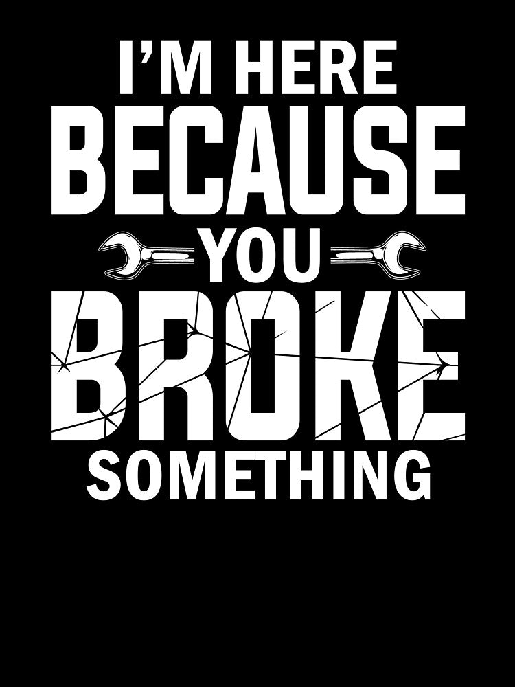 Mechanic I'm Here Because You Broke Something by SunsetGloww