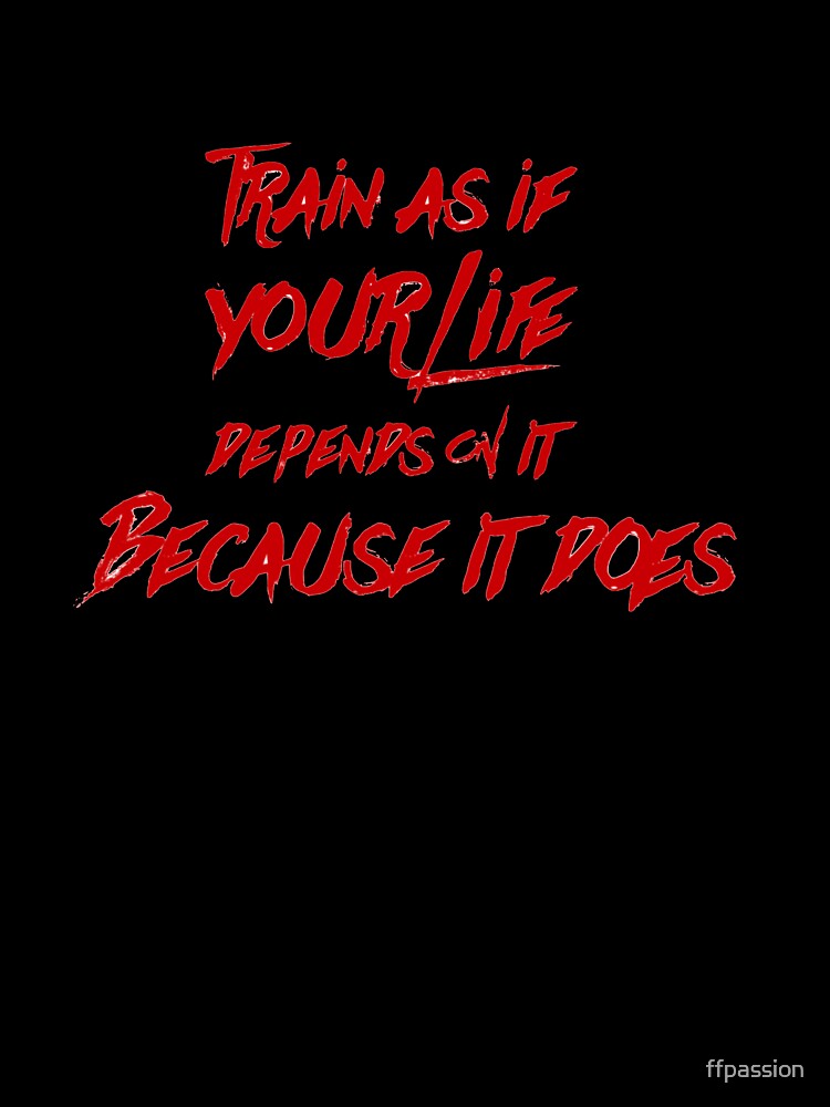 Train Like Your Life Depends on it, Because it Does! by ffpassion