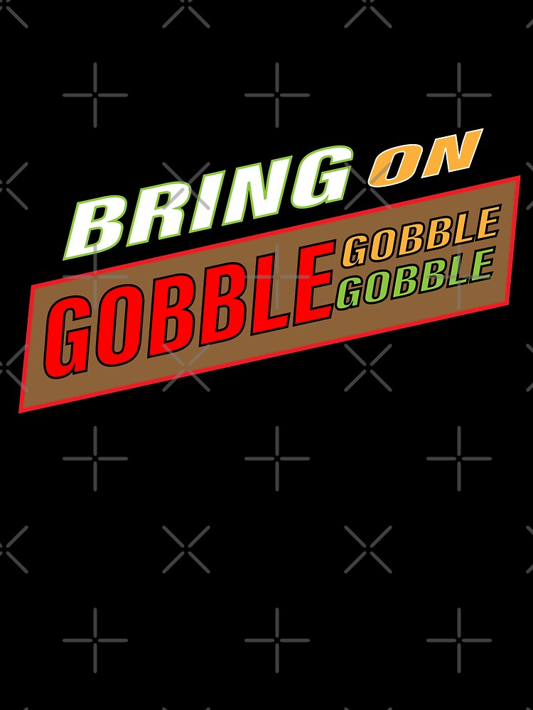 BRING ON GOBBLE GOBBLE GOBBLE by JAZTshirt