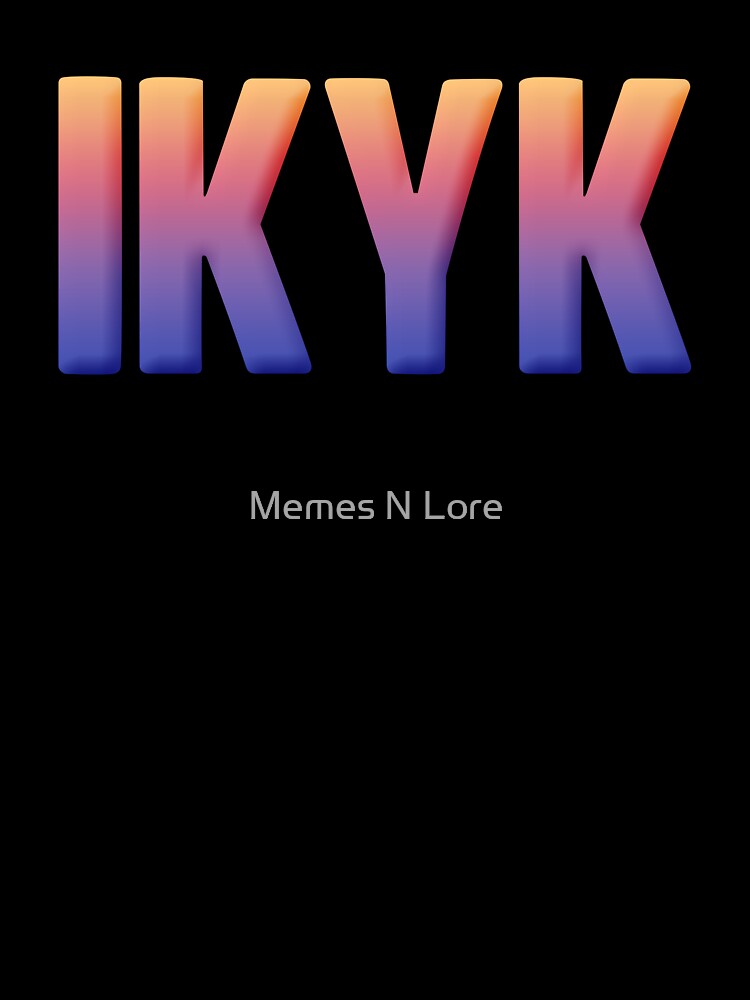 IKYK - I know you know in Sunset Gradient by Memes N Lore