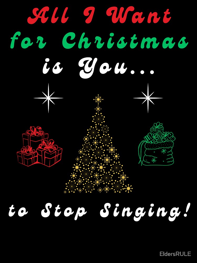 Funny Christmas Gift All I Want for Christmas Stop Singing by EldersRULE