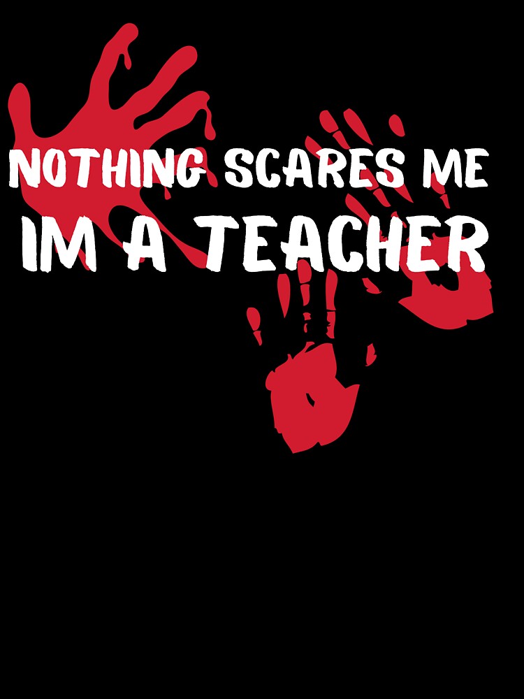 Nothing Scares Me Im a Teacher Halloween by ShopSpot