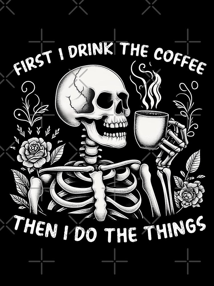 "First I Drink the Coffee" Funny Skeleton by FlawlessSeams