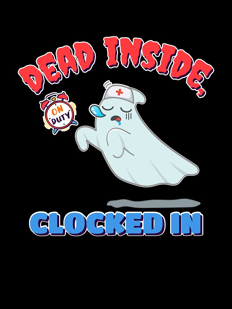 Dead Inside Clocked In Halloween Nurse Shirt by heyyoyeah63