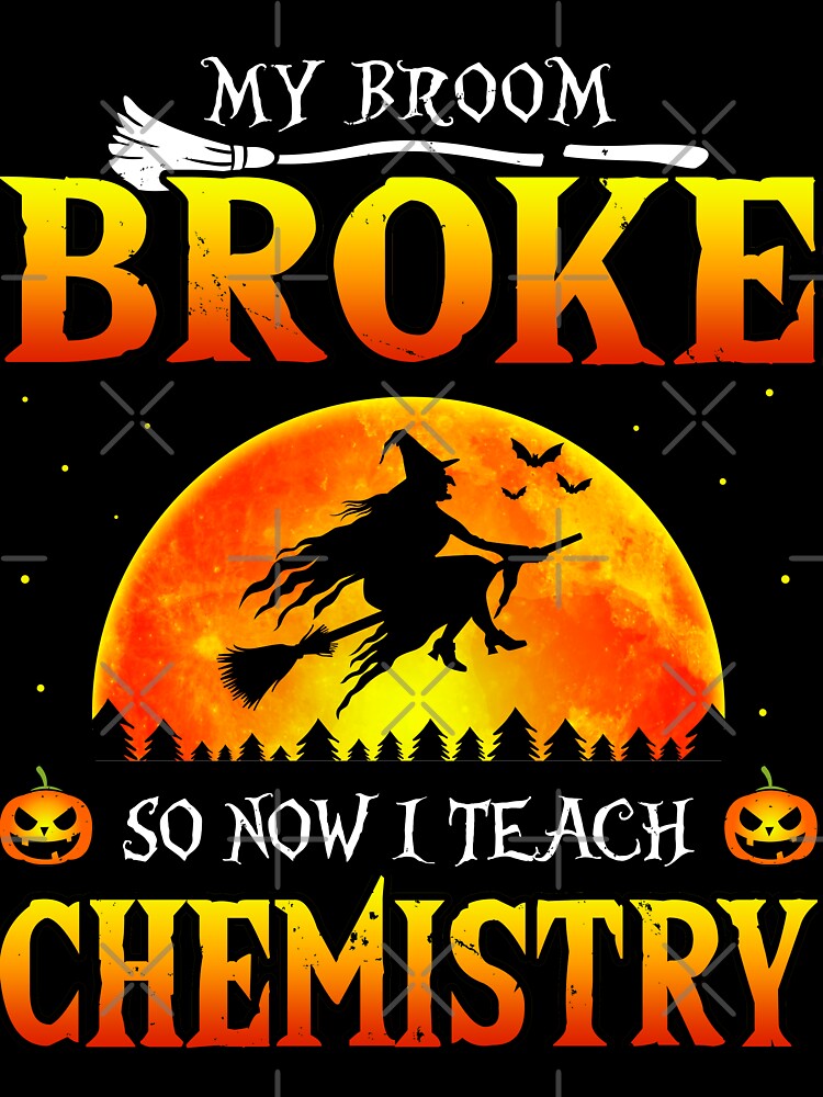 My Broom Broke So Now I Teach Chemistry Halloween by TheWildStyle