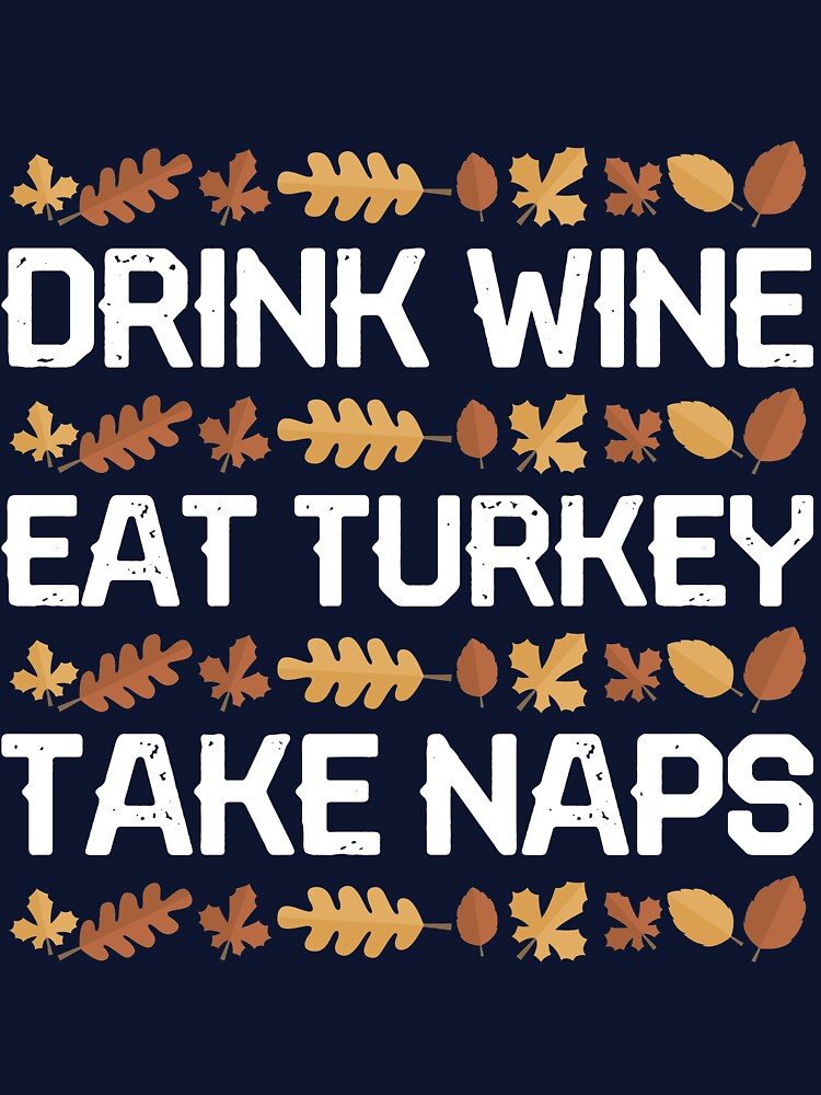 Drink Wine Eat Turkey Take Naps by mmos