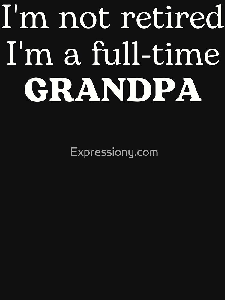 I'm Not Retired I'm A Full-Time Grandpa by Expressiony.com