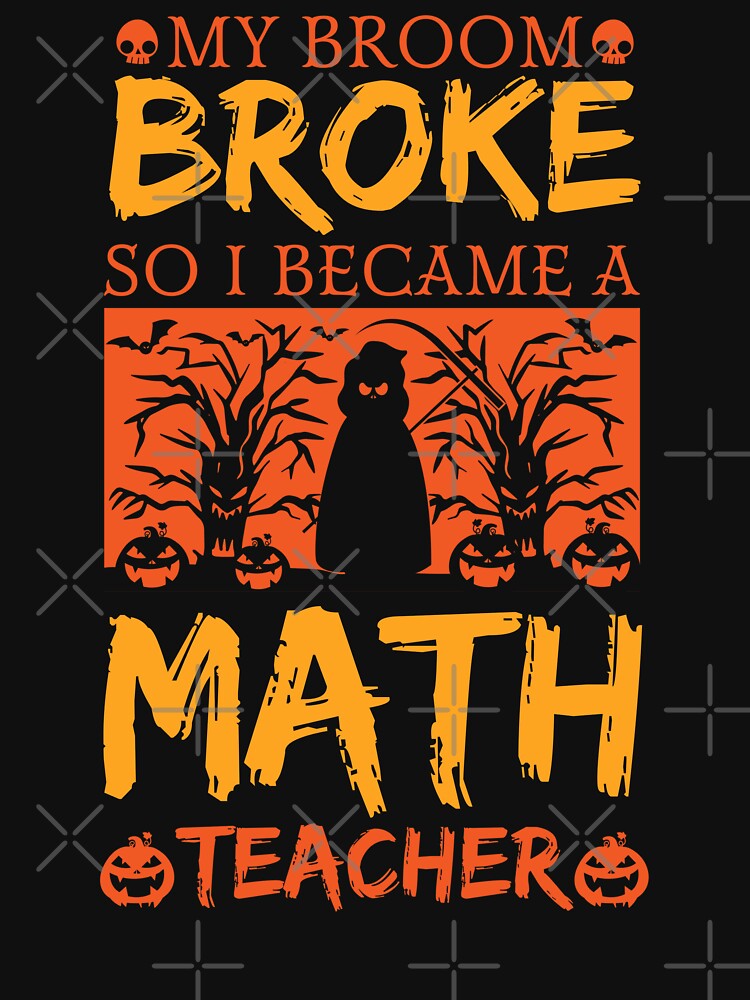 My Broom Broke So I Became A Math Teacher - Halloween by S Cube Design