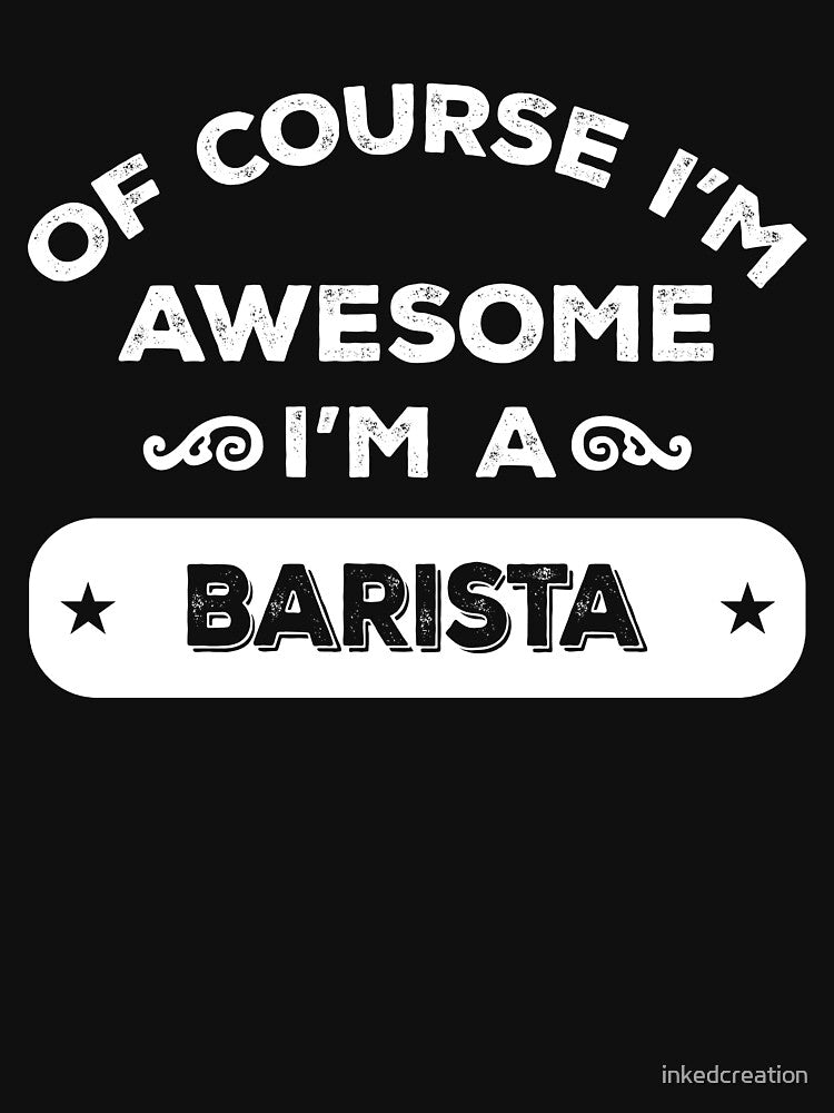 OF COURSE I'M AWESOME I'M A BARISTA by inkedcreation
