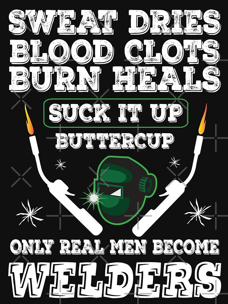 Sweat Dries Blood Clots Burn Heals Suck It Up Buttercup Only Real Man Become Welders by Tee Hub