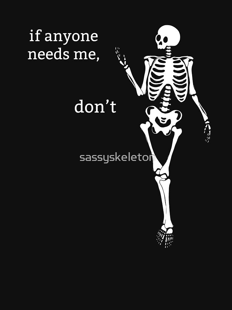 Sassy Skeleton "If anyone needs me, don't" Funny Saying by sassyskeleton