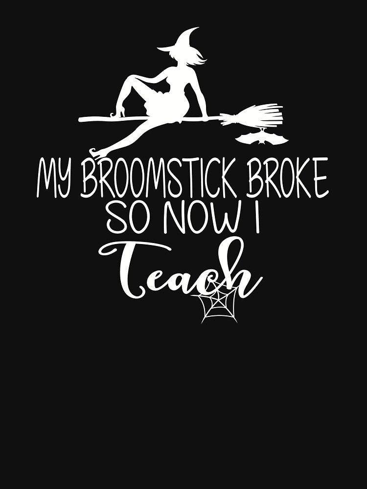 Funny Halloween Teacher  My Broomstick Broke  So Now I Teach White by Sapphire Star
