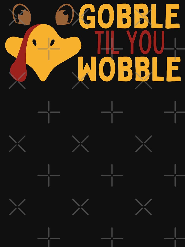Gobble Til You Wobble by Beezi Graphix