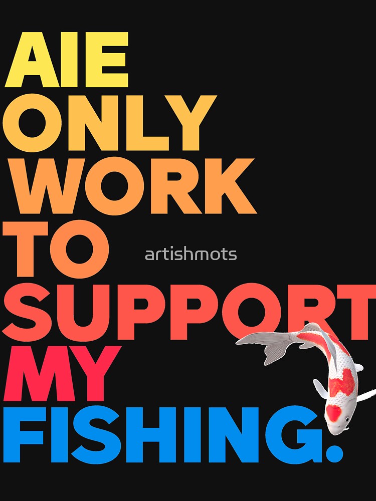 i only work to support my fishing by artishmots