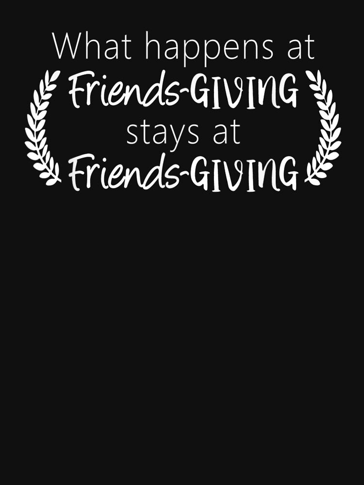 What Happens At Friendsgiving Stays At Friendsgiving by PureHeaven ⭐⭐⭐⭐⭐