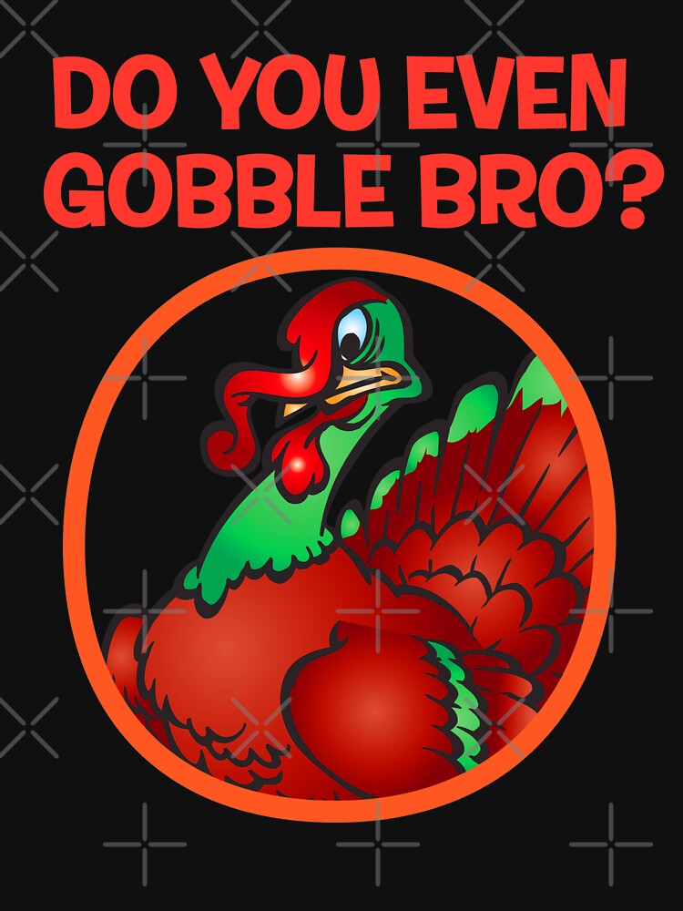 DO YOU EVEN GOBBLE BRO by kernitees